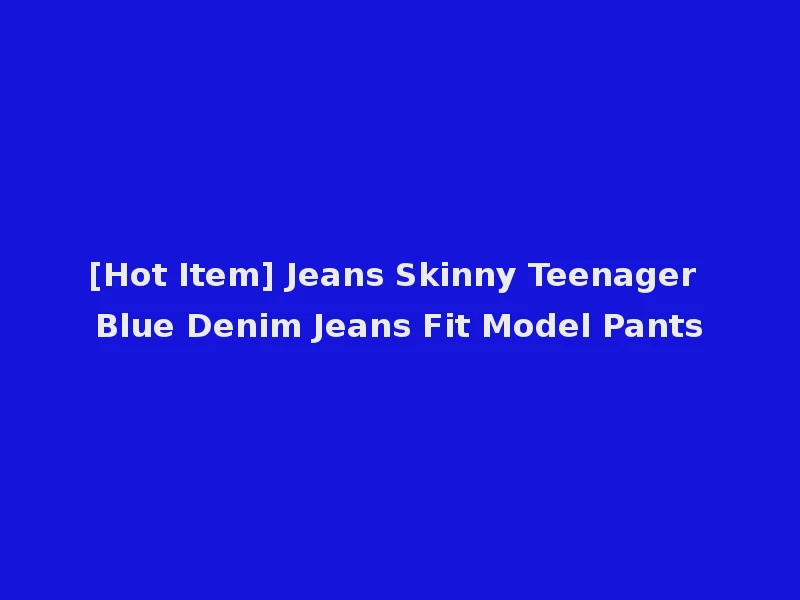 [Hot Item] Jeans Skinny Teenager Blue Denim Jeans Fit Model Pants