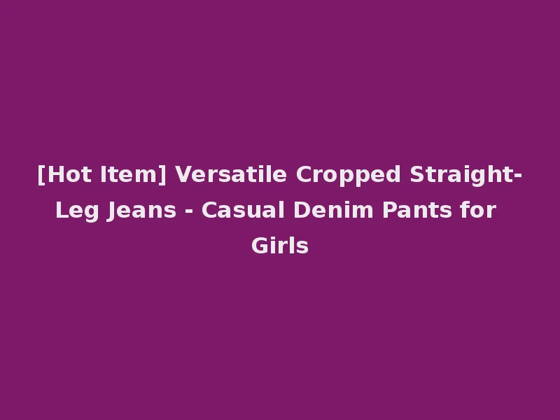 [Hot Item] Versatile Cropped Straight-Leg Jeans - Casual Denim Pants for Girls