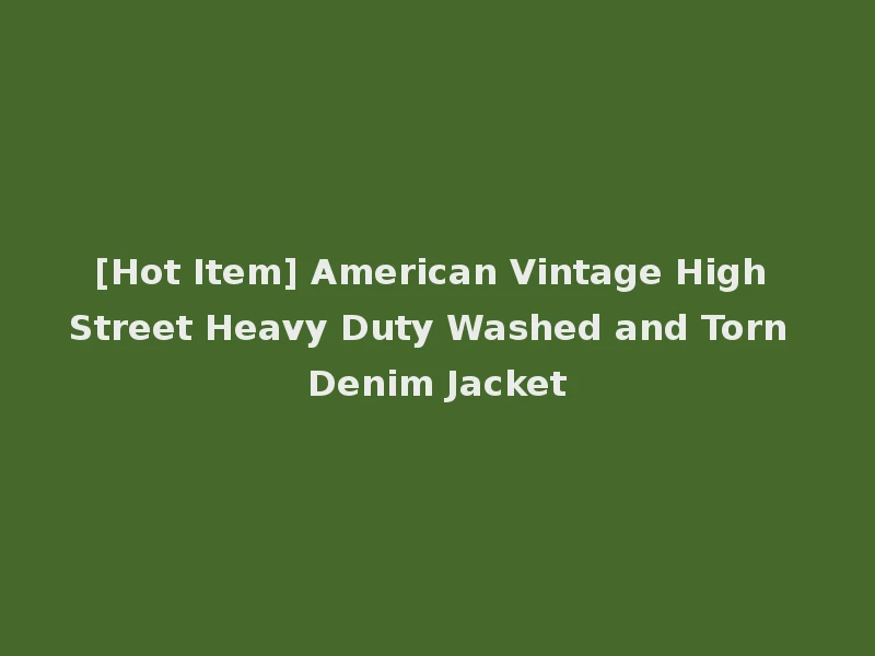 [Hot Item] American Vintage High Street Heavy Duty Washed and Torn Denim Jacket