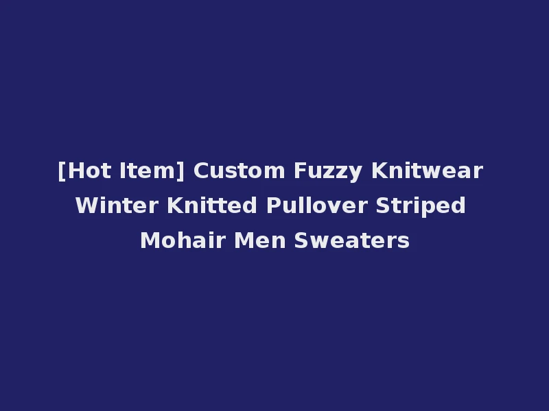 [Hot Item] Custom Fuzzy Knitwear Winter Knitted Pullover Striped Mohair Men Sweaters