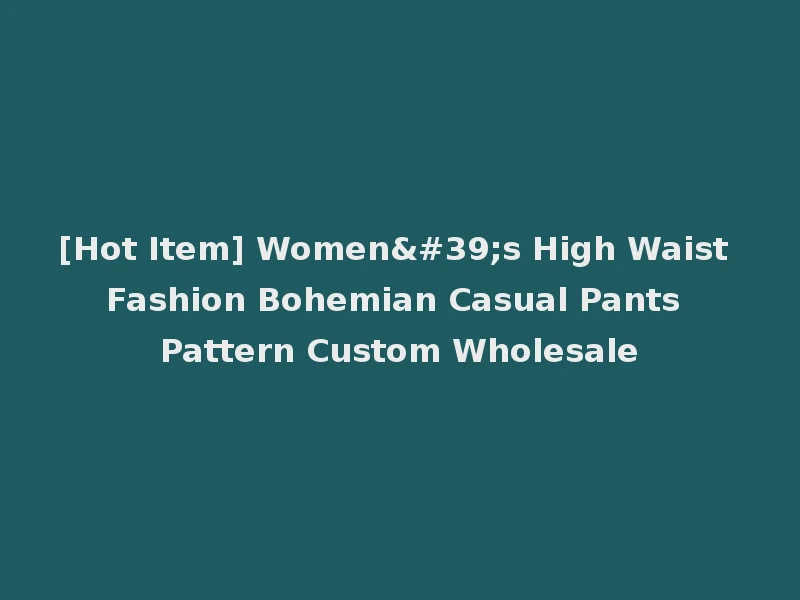 [Hot Item] Women's High Waist Fashion Bohemian Casual Pants Pattern Custom Wholesale
