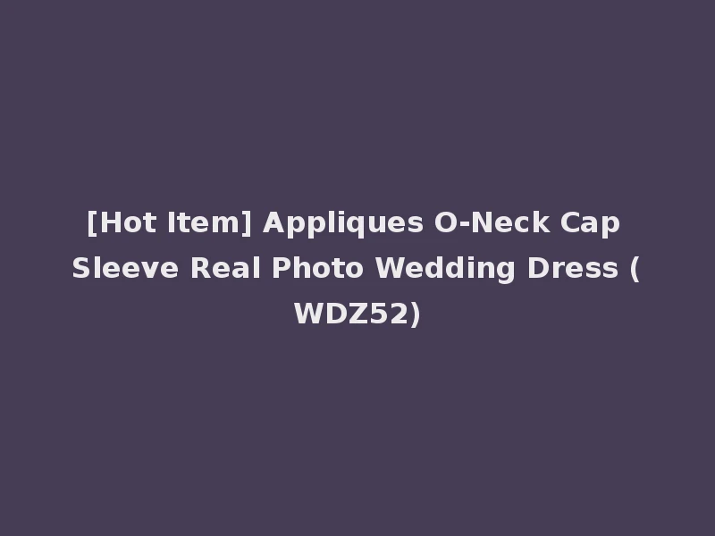 [Hot Item] Appliques O-Neck Cap Sleeve Real Photo Wedding Dress (WDZ52)