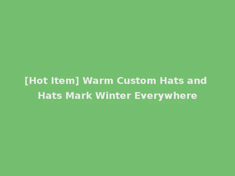 [Hot Item] Warm Custom Hats and Hats Mark Winter Everywhere