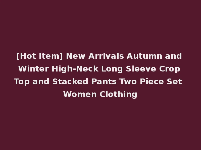 [Hot Item] New Arrivals Autumn and Winter High-Neck Long Sleeve Crop Top and Stacked Pants Two Piece Set Women Clothing