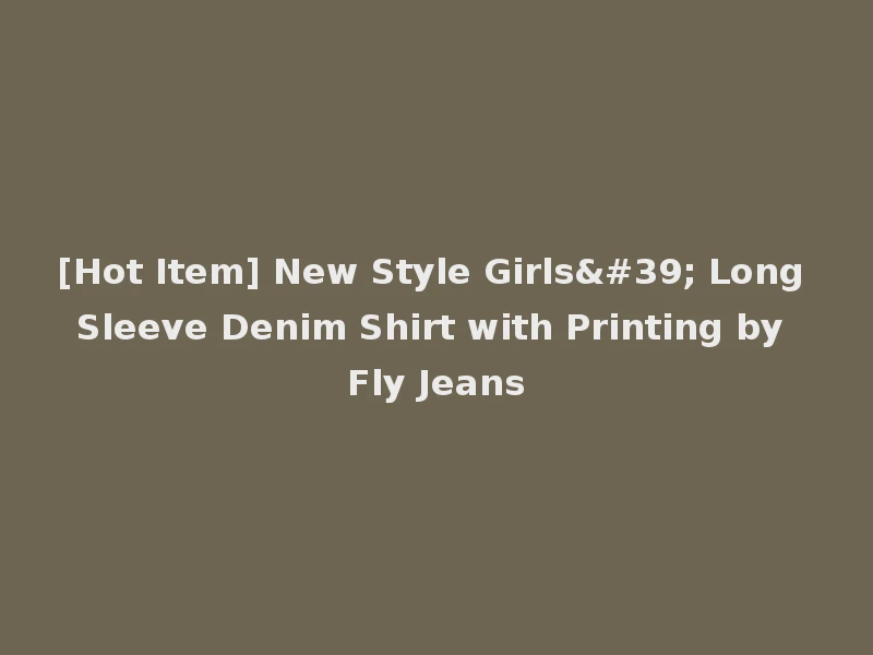 [Hot Item] New Style Girls' Long Sleeve Denim Shirt with Printing by Fly Jeans