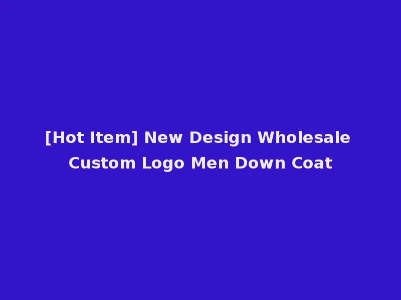[Hot Item] New Design Wholesale Custom Logo Men Down Coat