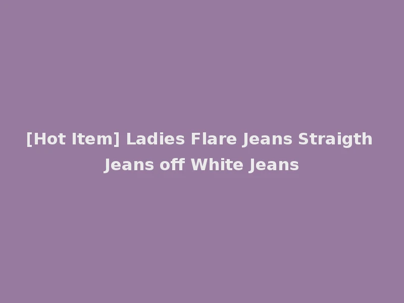 [Hot Item] Ladies Flare Jeans Straigth Jeans off White Jeans