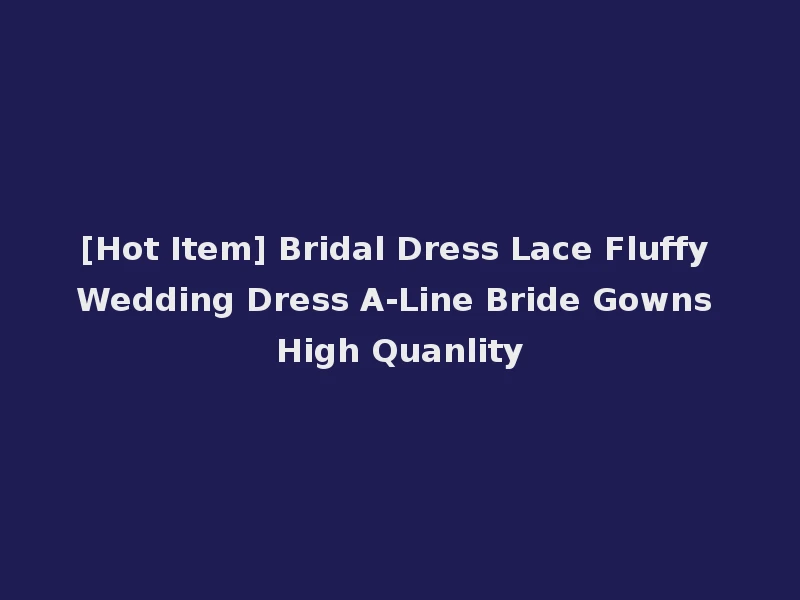 [Hot Item] Bridal Dress Lace Fluffy Wedding Dress A-Line Bride Gowns High Quanlity