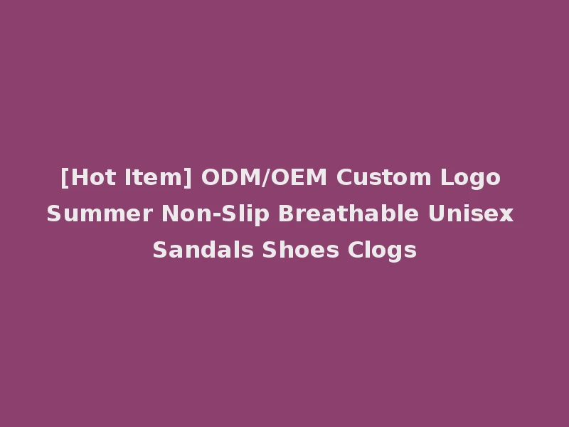 [Hot Item] ODM/OEM Custom Logo Summer Non-Slip Breathable Unisex Sandals Shoes Clogs