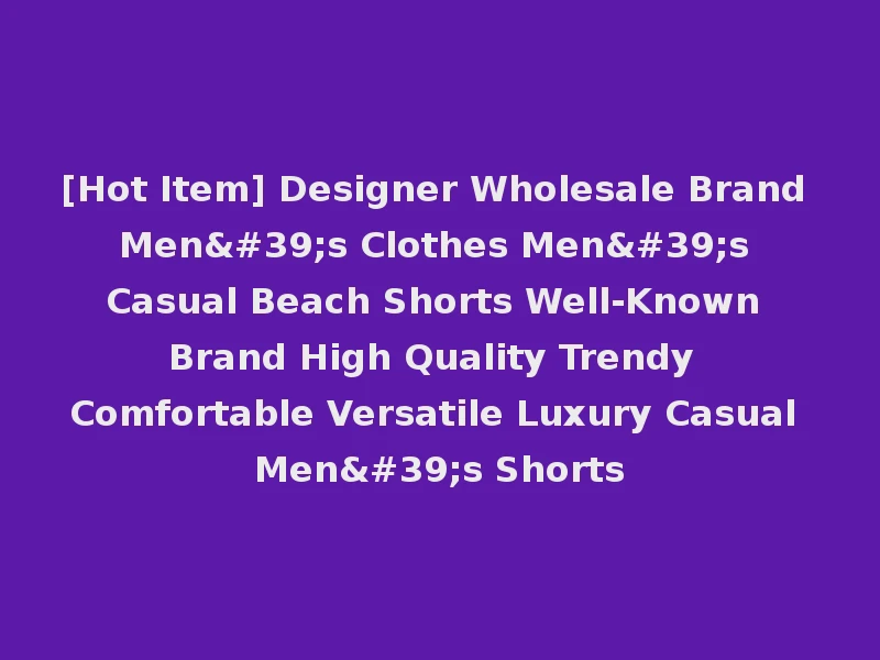 [Hot Item] Designer Wholesale Brand Men's Clothes Men's Casual Beach Shorts Well-Known Brand High Quality Trendy Comfortable Versatile Luxury Casual Men's Shorts