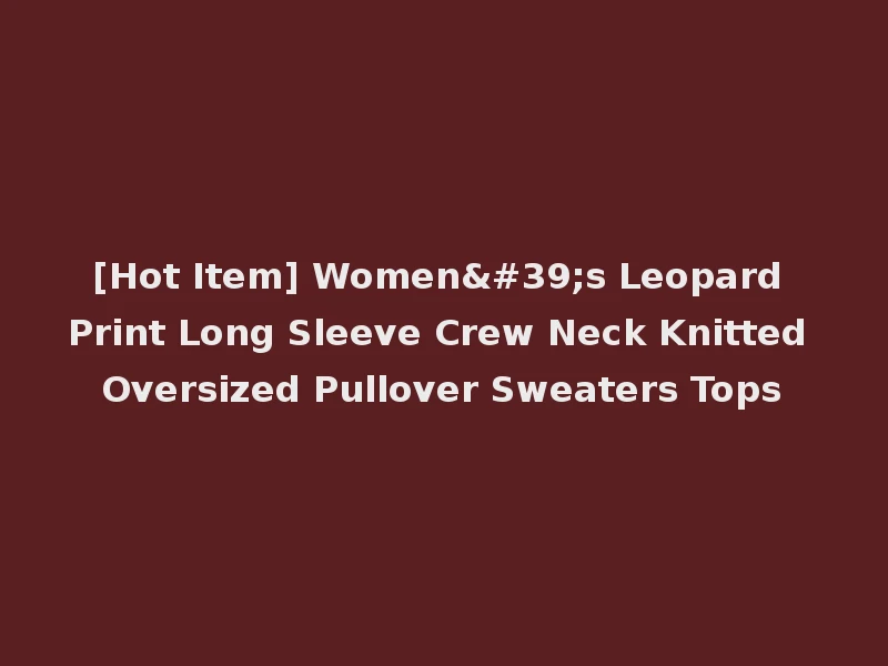 [Hot Item] Women's Leopard Print Long Sleeve Crew Neck Knitted Oversized Pullover Sweaters Tops