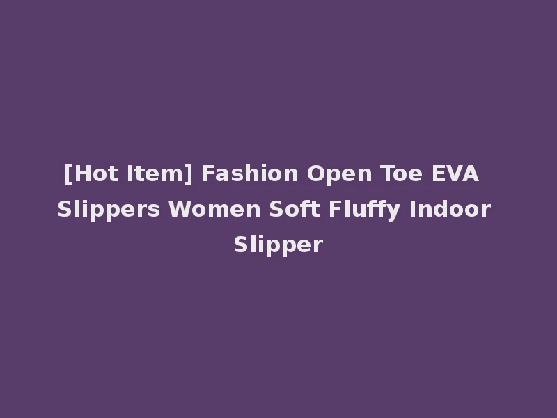 [Hot Item] Fashion Open Toe EVA Slippers Women Soft Fluffy Indoor Slipper
