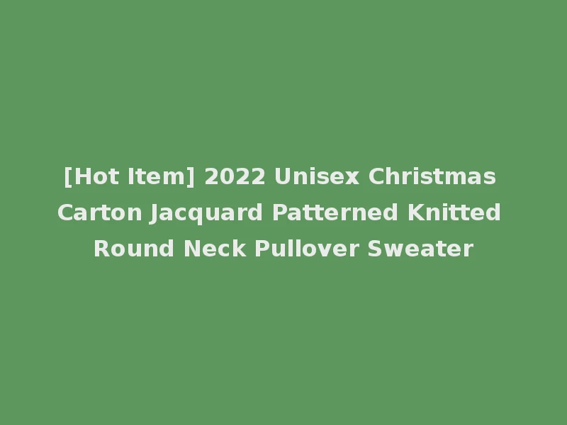 [Hot Item] 2022 Unisex Christmas Carton Jacquard Patterned Knitted Round Neck Pullover Sweater