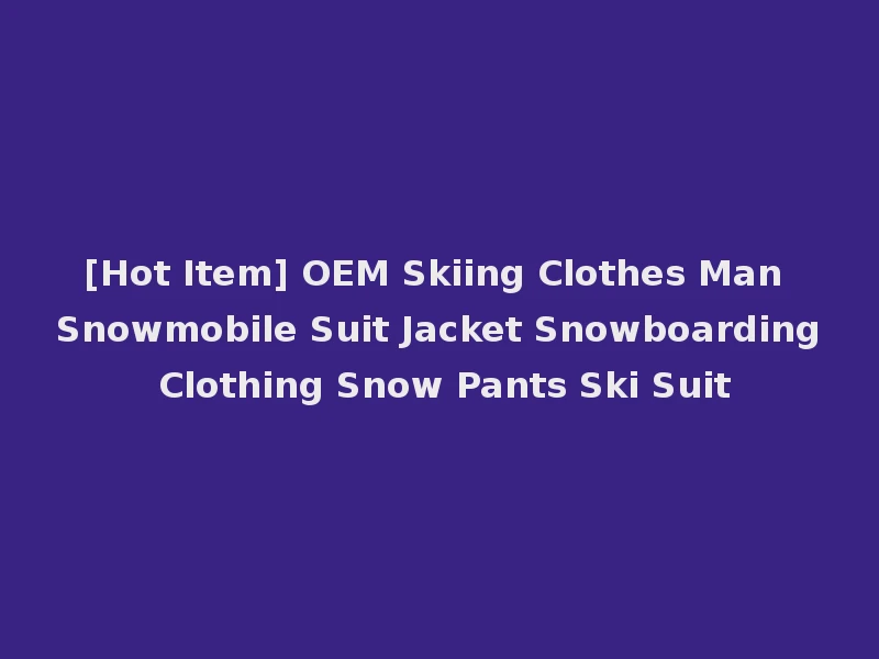 [Hot Item] OEM Skiing Clothes Man Snowmobile Suit Jacket Snowboarding Clothing Snow Pants Ski Suit