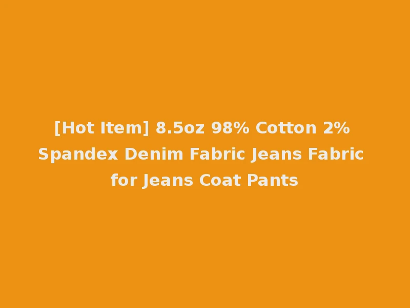 [Hot Item] 8.5oz 98% Cotton 2% Spandex Denim Fabric Jeans Fabric for Jeans Coat Pants