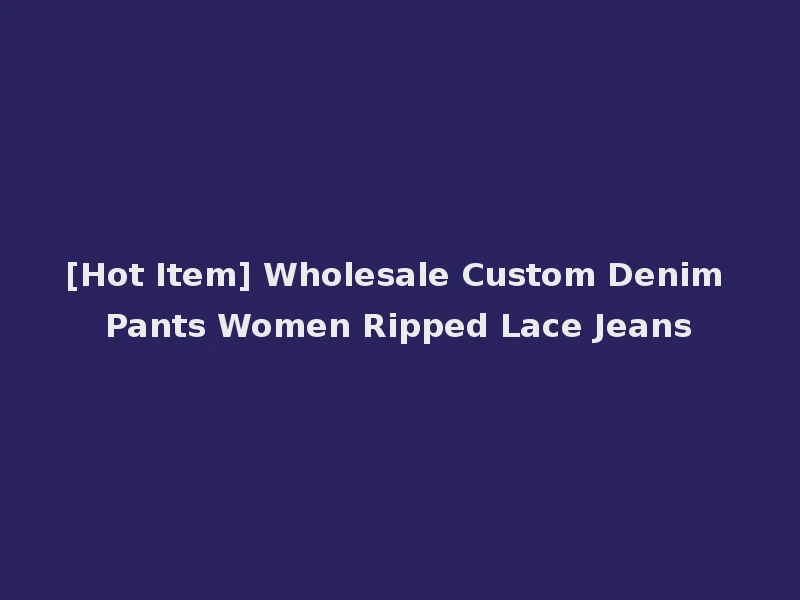 [Hot Item] Wholesale Custom Denim Pants Women Ripped Lace Jeans