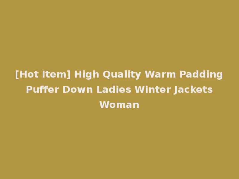 [Hot Item] High Quality Warm Padding Puffer Down Ladies Winter Jackets Woman