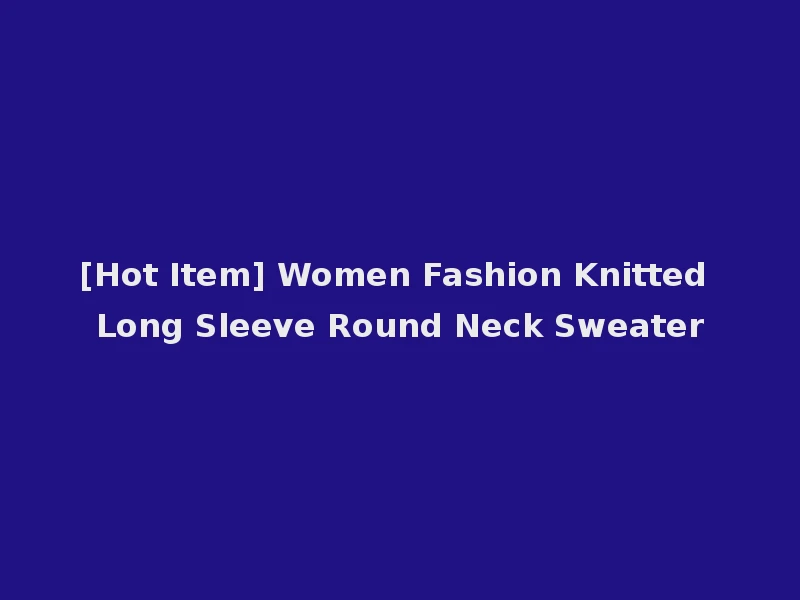[Hot Item] Women Fashion Knitted Long Sleeve Round Neck Sweater
