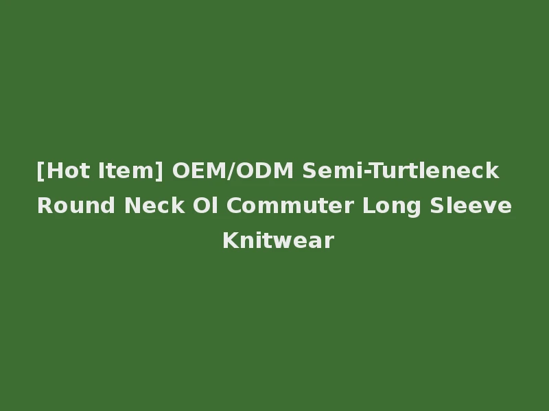 [Hot Item] OEM/ODM Semi-Turtleneck Round Neck Ol Commuter Long Sleeve Knitwear