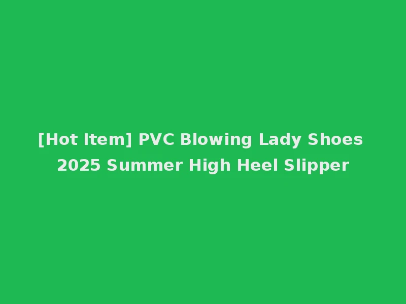 [Hot Item] PVC Blowing Lady Shoes 2025 Summer High Heel Slipper