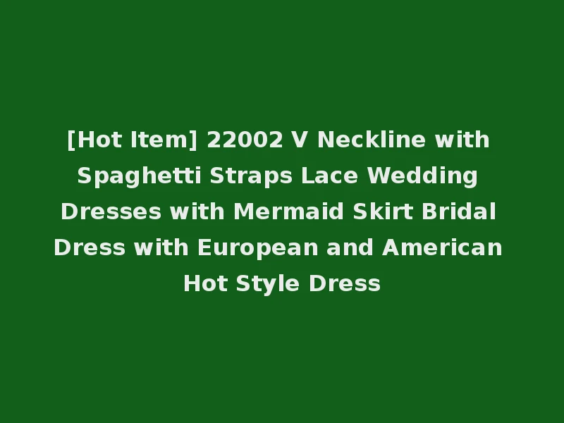 [Hot Item] 22002 V Neckline with Spaghetti Straps Lace Wedding Dresses with Mermaid Skirt Bridal Dress with European and American Hot Style Dress