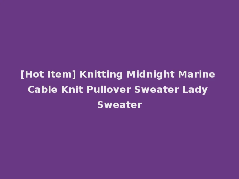 [Hot Item] Knitting Midnight Marine Cable Knit Pullover Sweater Lady Sweater