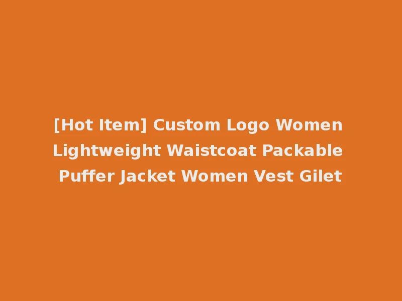 [Hot Item] Custom Logo Women Lightweight Waistcoat Packable Puffer Jacket Women Vest Gilet