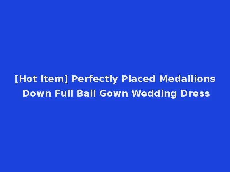 [Hot Item] Perfectly Placed Medallions Down Full Ball Gown Wedding Dress