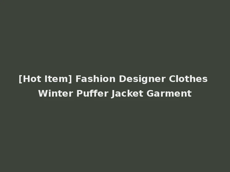 [Hot Item] Fashion Designer Clothes Winter Puffer Jacket Garment