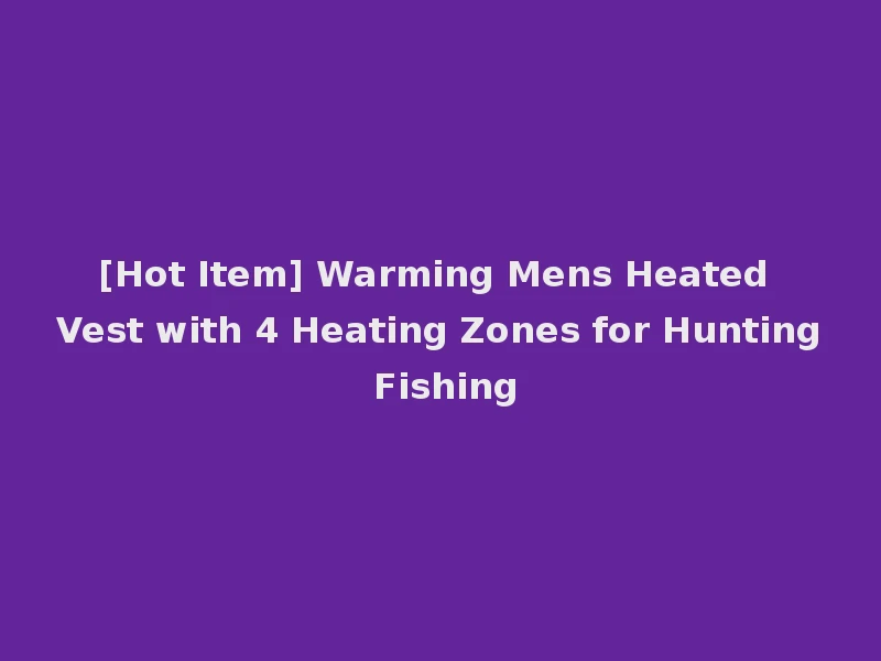 [Hot Item] Warming Mens Heated Vest with 4 Heating Zones for Hunting Fishing
