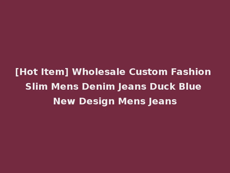 [Hot Item] Wholesale Custom Fashion Slim Mens Denim Jeans Duck Blue New Design Mens Jeans