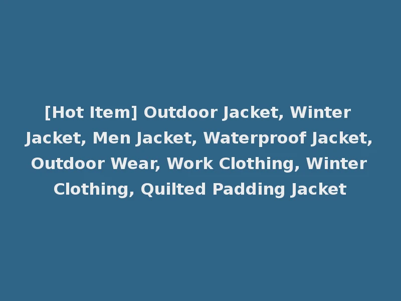 [Hot Item] Outdoor Jacket, Winter Jacket, Men Jacket, Waterproof Jacket, Outdoor Wear, Work Clothing, Winter Clothing, Quilted Padding Jacket