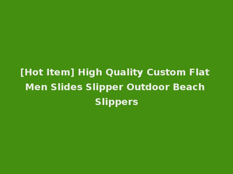 [Hot Item] High Quality Custom Flat Men Slides Slipper Outdoor Beach Slippers