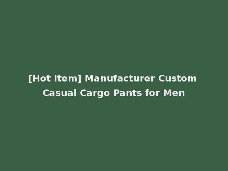 [Hot Item] Manufacturer Custom Casual Cargo Pants for Men