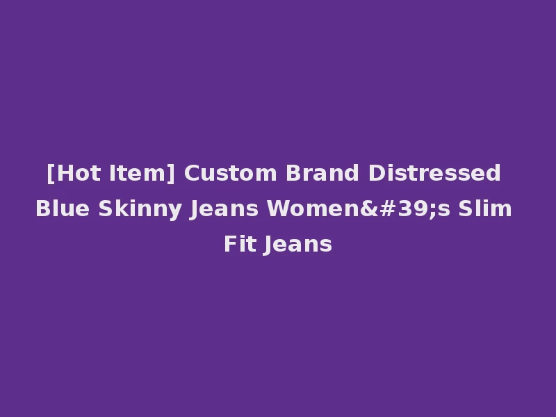 [Hot Item] Custom Brand Distressed Blue Skinny Jeans Women's Slim Fit Jeans