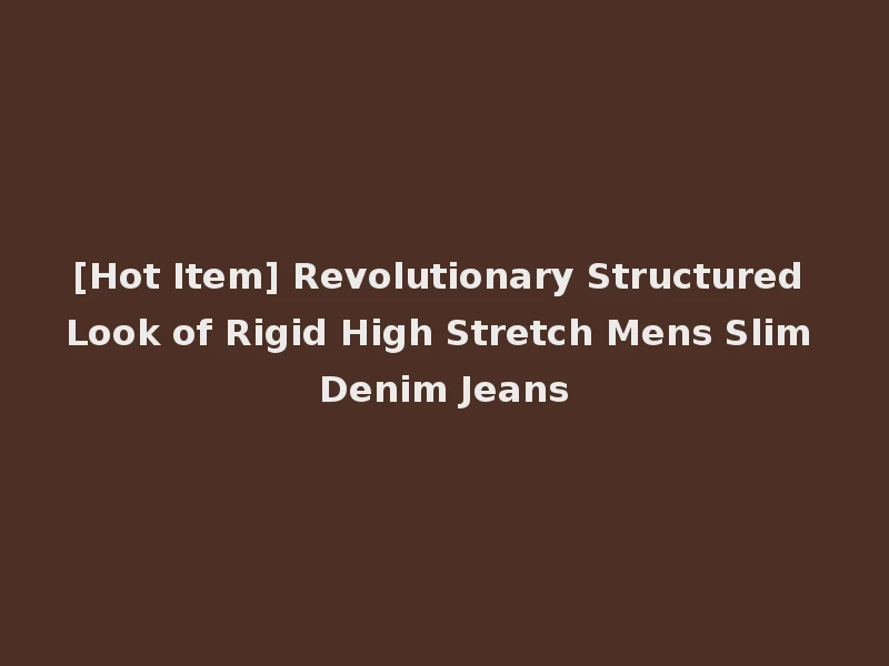 [Hot Item] Revolutionary Structured Look of Rigid High Stretch Mens Slim Denim Jeans