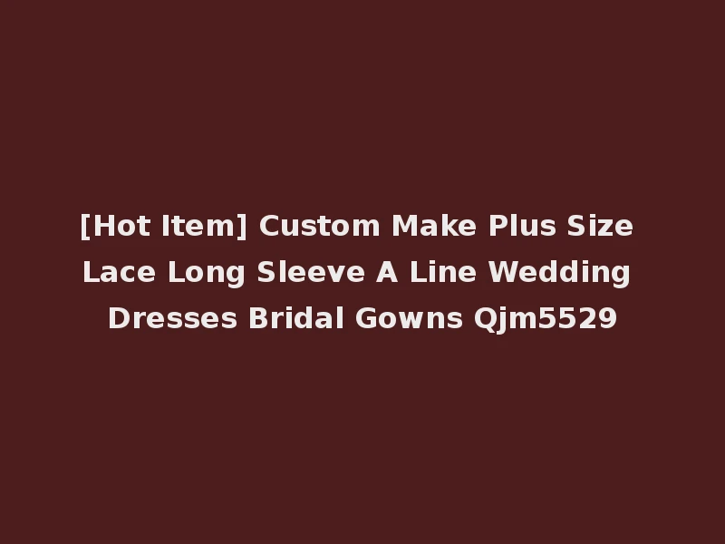 [Hot Item] Custom Make Plus Size Lace Long Sleeve A Line Wedding Dresses Bridal Gowns Qjm5529