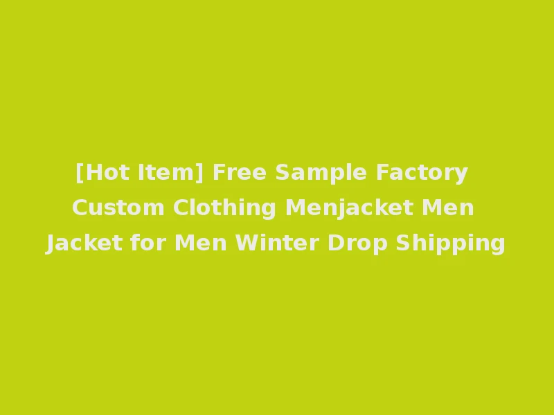 [Hot Item] Free Sample Factory Custom Clothing Menjacket Men Jacket for Men Winter Drop Shipping