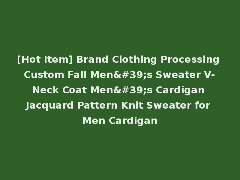 [Hot Item] Brand Clothing Processing Custom Fall Men's Sweater V-Neck Coat Men's Cardigan Jacquard Pattern Knit Sweater for Men Cardigan