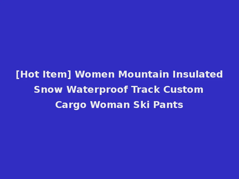 [Hot Item] Women Mountain Insulated Snow Waterproof Track Custom Cargo Woman Ski Pants