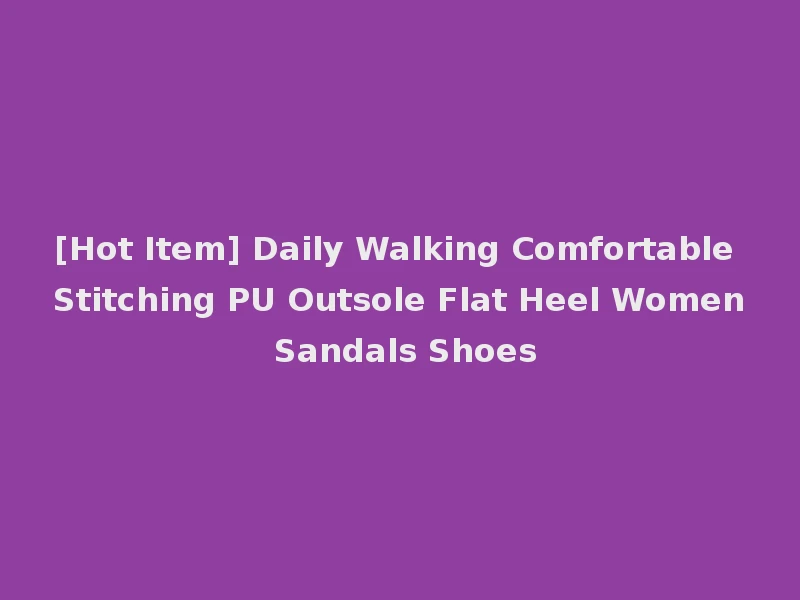 [Hot Item] Daily Walking Comfortable Stitching PU Outsole Flat Heel Women Sandals Shoes