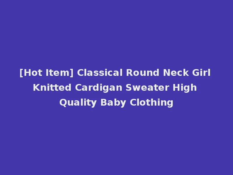 [Hot Item] Classical Round Neck Girl Knitted Cardigan Sweater High Quality Baby Clothing