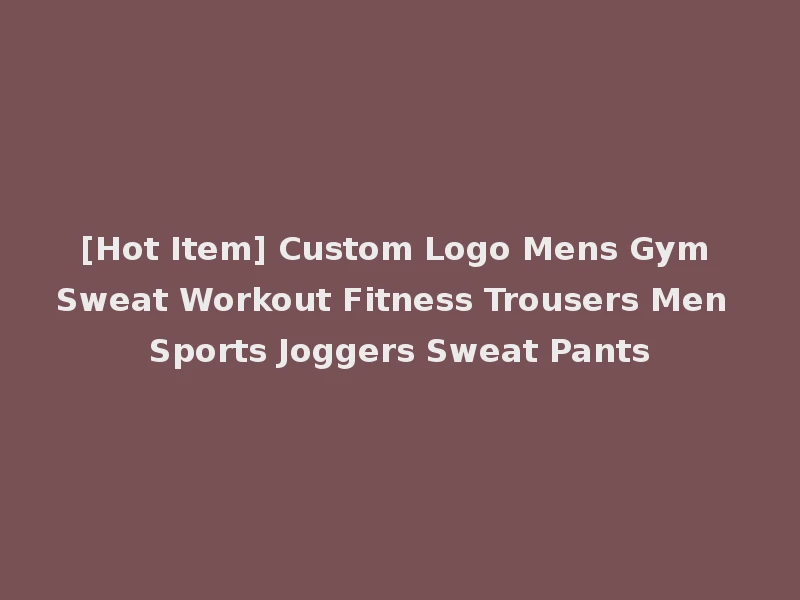 [Hot Item] Custom Logo Mens Gym Sweat Workout Fitness Trousers Men Sports Joggers Sweat Pants