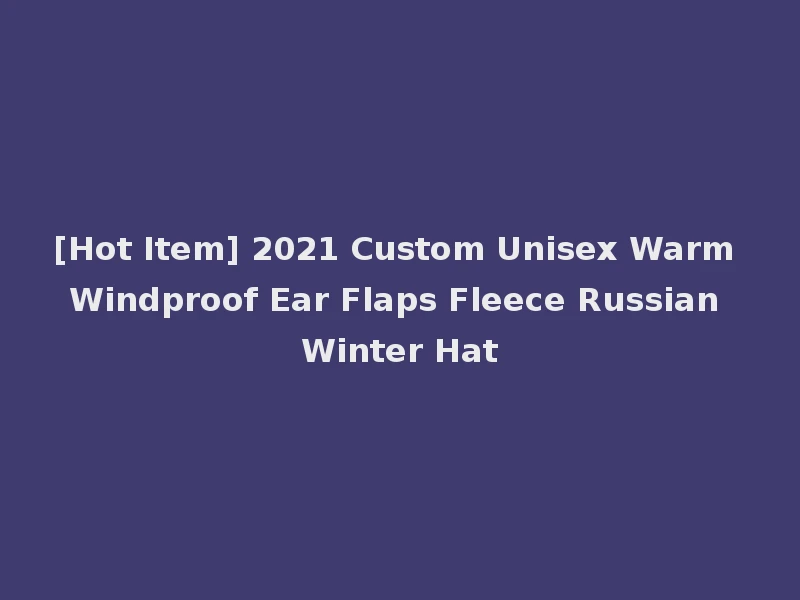 [Hot Item] 2021 Custom Unisex Warm Windproof Ear Flaps Fleece Russian Winter Hat
