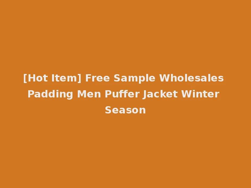 [Hot Item] Free Sample Wholesales Padding Men Puffer Jacket Winter Season