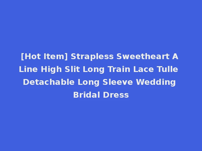 [Hot Item] Strapless Sweetheart A Line High Slit Long Train Lace Tulle Detachable Long Sleeve Wedding Bridal Dress