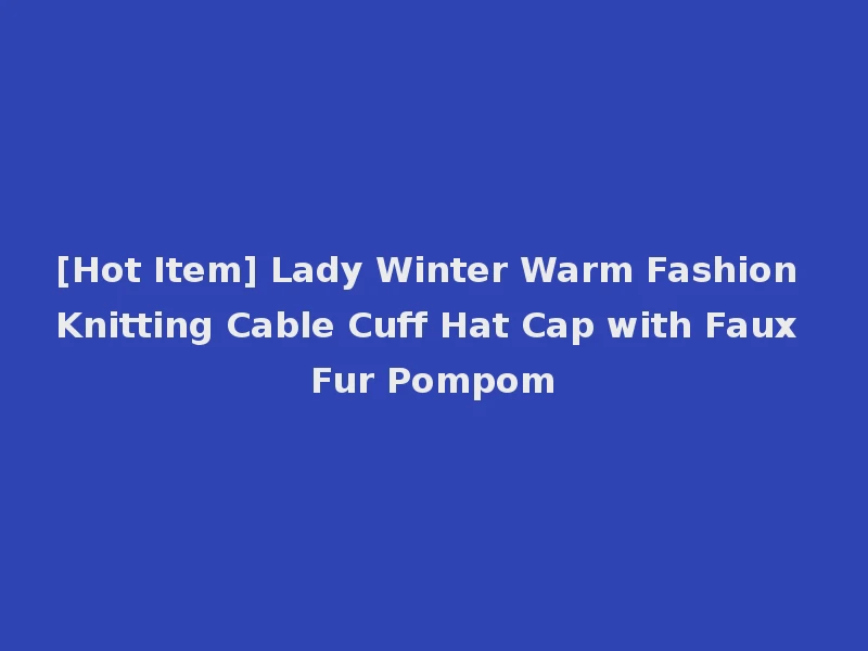 [Hot Item] Lady Winter Warm Fashion Knitting Cable Cuff Hat Cap with Faux Fur Pompom