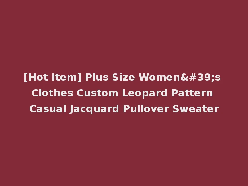[Hot Item] Plus Size Women's Clothes Custom Leopard Pattern Casual Jacquard Pullover Sweater