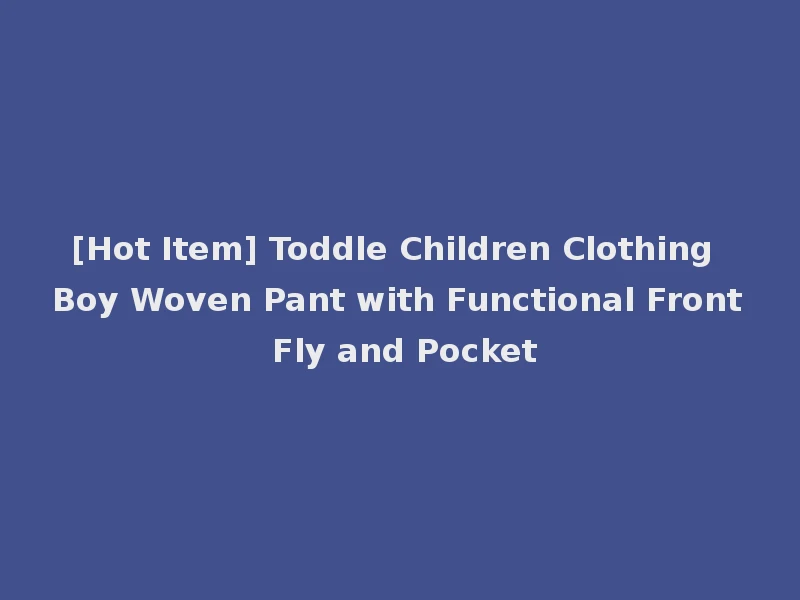 [Hot Item] Toddle Children Clothing Boy Woven Pant with Functional Front Fly and Pocket