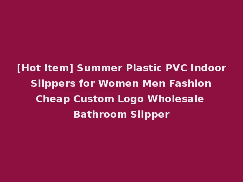 [Hot Item] Summer Plastic PVC Indoor Slippers for Women Men Fashion Cheap Custom Logo Wholesale Bathroom Slipper